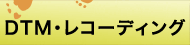 ﾚｺｰﾃﾞｨﾝｸﾞ･DTM