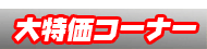 激安大特価ｺｰﾅｰ