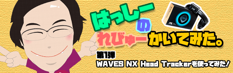 ■= 【 はっしーのレビューかいてみた。】WAVES NX Head Trackerを使ってみた！