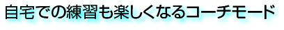 自宅での練習も楽しくなるコーチモード