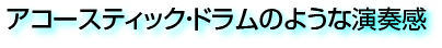 アコースティックドラムのような演奏感