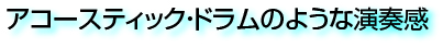 アコースティックドラムのような演奏感